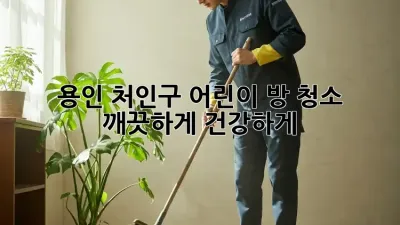 용인 처인구 어린이 방 청소, 깨끗하게! 건강하게!
